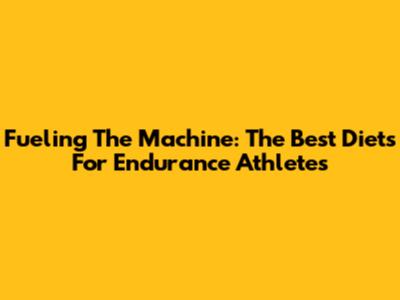 Fueling The Machine: The Best Diets For Endurance Athletes