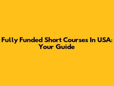 Fully Funded Short Courses In USA: Your Guide