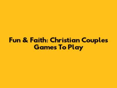Fun & Faith: Christian Couples Games To Play