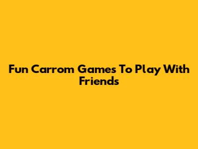 Fun Carrom Games To Play With Friends