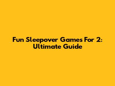 Fun Sleepover Games For 2: Ultimate Guide
