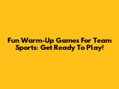 Fun Warm-Up Games For Team Sports: Get Ready To Play!