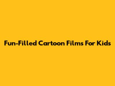 Fun-Filled Cartoon Films For Kids