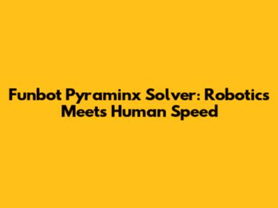 Funbot Pyraminx Solver: Robotics Meets Human Speed