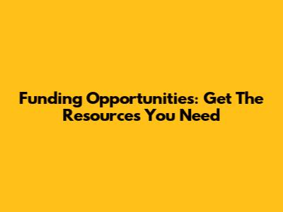 Funding Opportunities: Get The Resources You Need