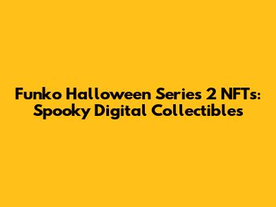 Funko Halloween Series 2 NFTs: Spooky Digital Collectibles