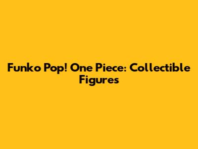 Funko Pop! One Piece: Collectible Figures
