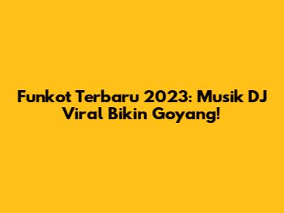 Funkot Terbaru 2023: Musik DJ Viral Bikin Goyang!