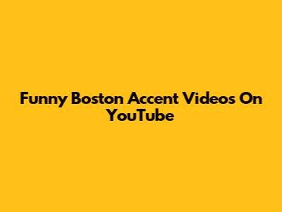 Funny Boston Accent Videos On YouTube