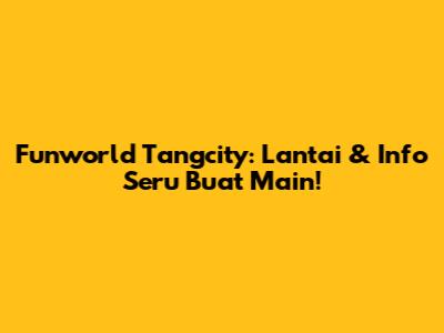 Funworld Tangcity: Lantai & Info Seru Buat Main!