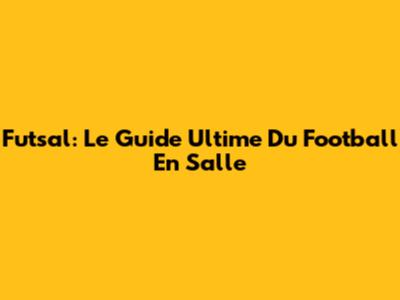 Futsal: Le Guide Ultime Du Football En Salle