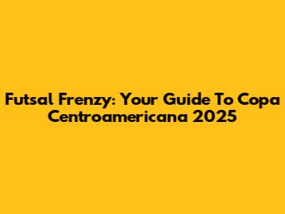 Futsal Frenzy: Your Guide To Copa Centroamericana 2025