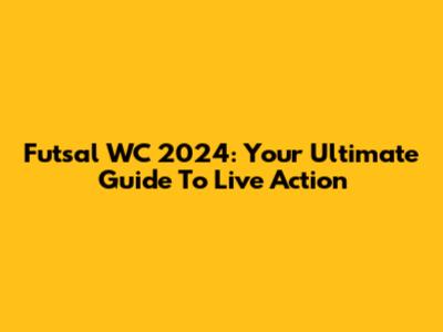 Futsal WC 2024: Your Ultimate Guide To Live Action