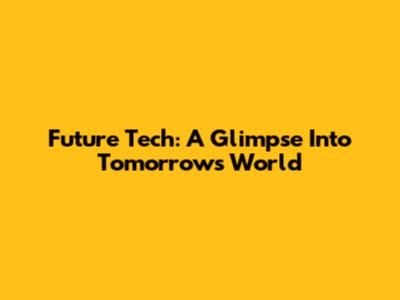 Future Tech: A Glimpse Into Tomorrow's World