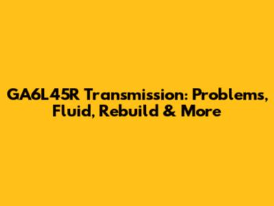 GA6L45R Transmission: Problems, Fluid, Rebuild & More