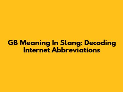 GB Meaning In Slang: Decoding Internet Abbreviations