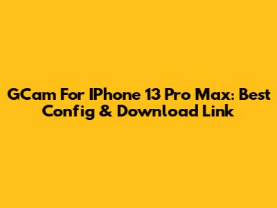 GCam For IPhone 13 Pro Max: Best Config & Download Link