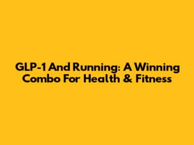 GLP-1 And Running: A Winning Combo For Health & Fitness