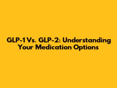 GLP-1 Vs. GLP-2: Understanding Your Medication Options