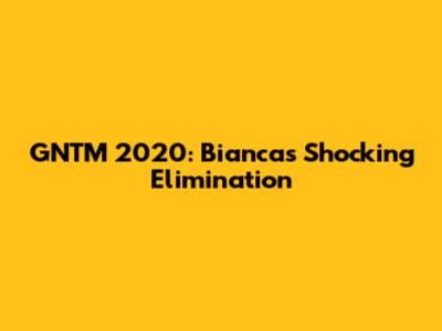 GNTM 2020: Bianca's Shocking Elimination
