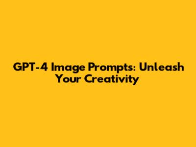 GPT-4 Image Prompts: Unleash Your Creativity