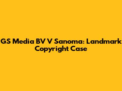 GS Media BV V Sanoma: Landmark Copyright Case