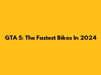 GTA 5: The Fastest Bikes In 2024