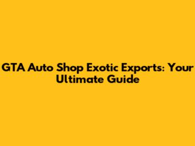 GTA Auto Shop Exotic Exports: Your Ultimate Guide