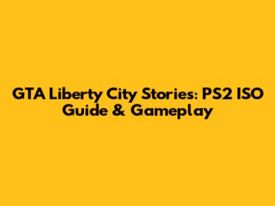 GTA Liberty City Stories: PS2 ISO Guide & Gameplay