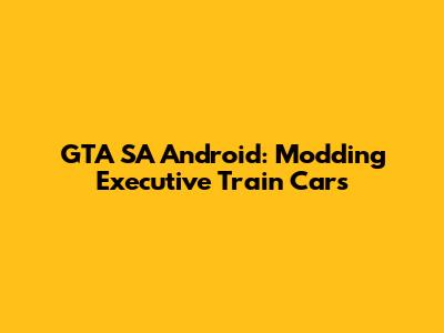 GTA SA Android: Modding Executive Train Cars