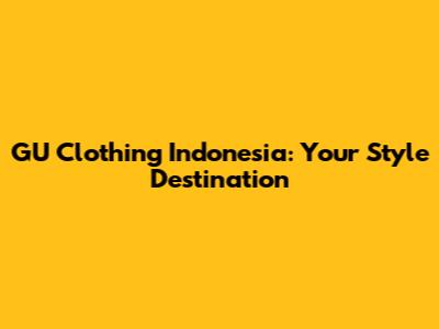GU Clothing Indonesia: Your Style Destination