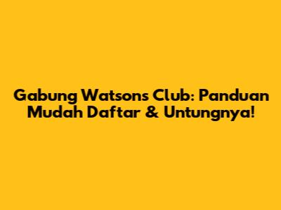 Gabung Watsons Club: Panduan Mudah Daftar & Untungnya!