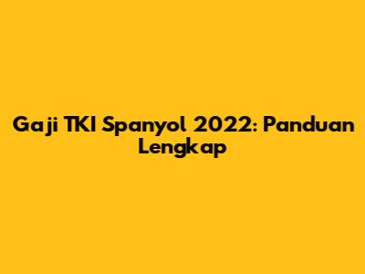 Gaji TKI Spanyol 2022: Panduan Lengkap