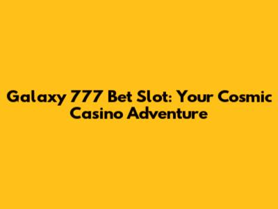 Galaxy 777 Bet Slot: Your Cosmic Casino Adventure
