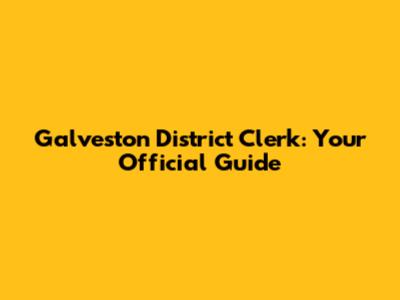 Galveston District Clerk: Your Official Guide