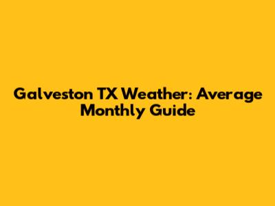 Galveston TX Weather: Average Monthly Guide