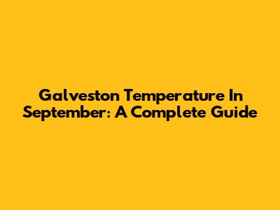 Galveston Temperature In September: A Complete Guide
