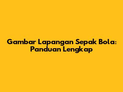 Gambar Lapangan Sepak Bola: Panduan Lengkap