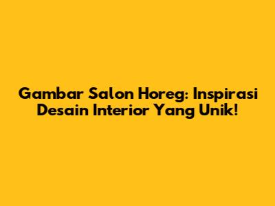 Gambar Salon Horeg: Inspirasi Desain Interior Yang Unik!