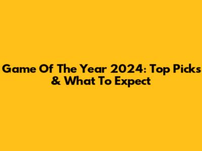 Game Of The Year 2024: Top Picks & What To Expect