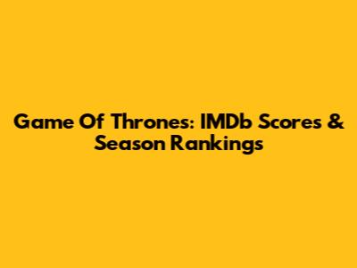 Game Of Thrones: IMDb Scores & Season Rankings