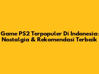 Game PS2 Terpopuler Di Indonesia: Nostalgia & Rekomendasi Terbaik