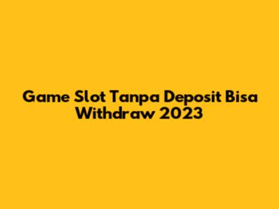 Game Slot Tanpa Deposit Bisa Withdraw 2023