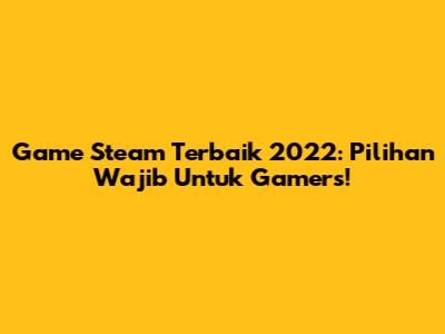 Game Steam Terbaik 2022: Pilihan Wajib Untuk Gamers!