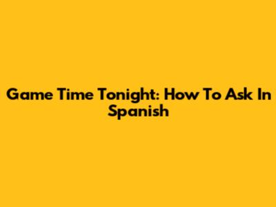 Game Time Tonight: How To Ask In Spanish