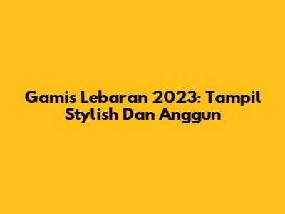 Gamis Lebaran 2023: Tampil Stylish Dan Anggun