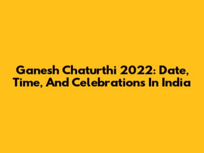Ganesh Chaturthi 2022: Date, Time, And Celebrations In India