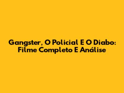 Gangster, O Policial E O Diabo: Filme Completo E Análise