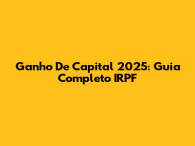 Ganho De Capital 2025: Guia Completo IRPF