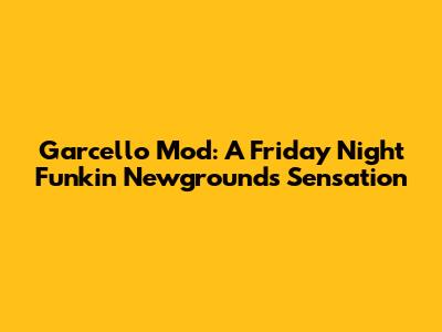Garcello Mod: A Friday Night Funkin' Newgrounds Sensation